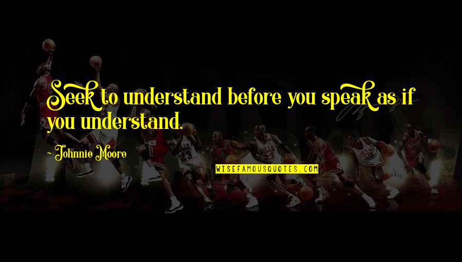 Boarding House 24 Quotes By Johnnie Moore: Seek to understand before you speak as if