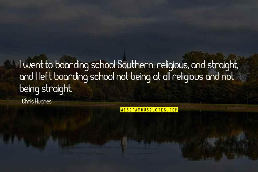Boarding School Quotes By Chris Hughes: I went to boarding school Southern, religious, and