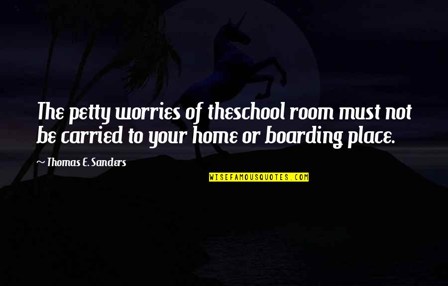 Boarding School Quotes By Thomas E. Sanders: The petty worries of theschool room must not