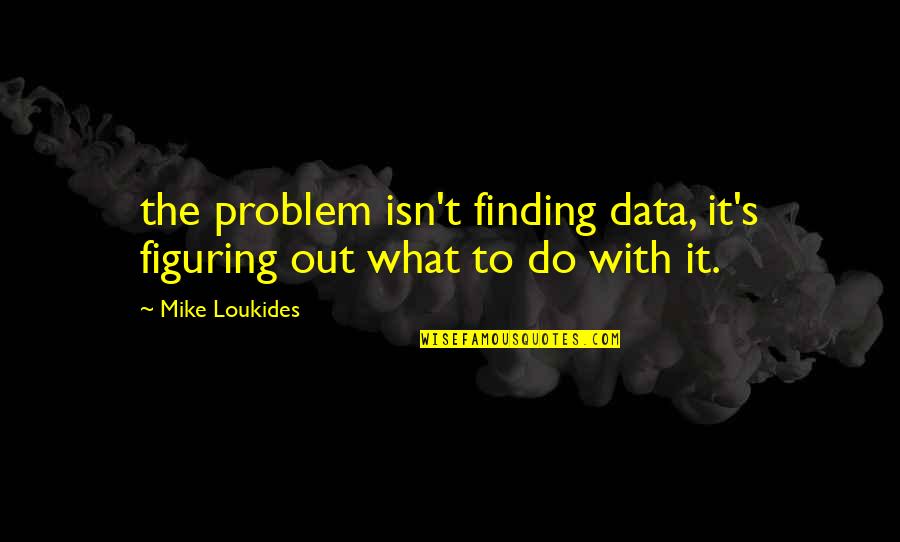 Boardinghouses Quotes By Mike Loukides: the problem isn't finding data, it's figuring out