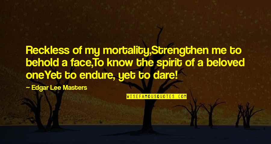 Boardroom Jimmy Quotes By Edgar Lee Masters: Reckless of my mortality,Strengthen me to behold a