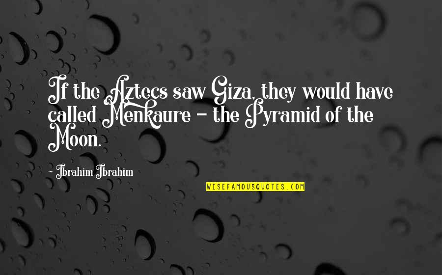 Boards Of Directors Quotes By Ibrahim Ibrahim: If the Aztecs saw Giza, they would have Boards Of Directors Quotes By Ibrahim Ibrahim: If the Aztecs saw Giza, they would have