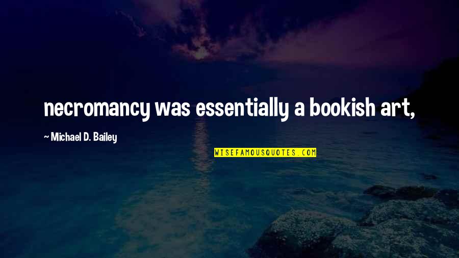 Boardwalk Quotes By Michael D. Bailey: necromancy was essentially a bookish art, Boardwalk Quotes By Michael D. Bailey: necromancy was essentially a bookish art,