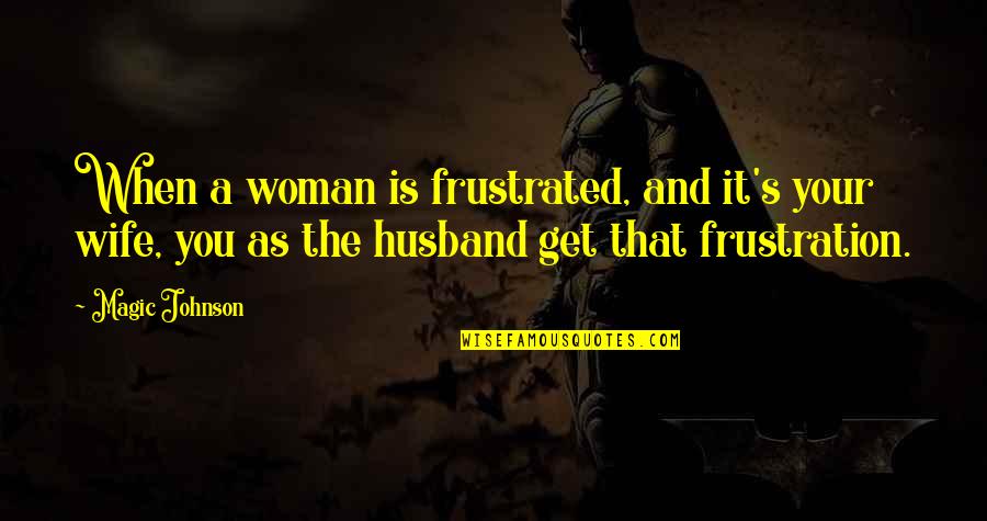 Boardwalks Quotes By Magic Johnson: When a woman is frustrated, and it's your