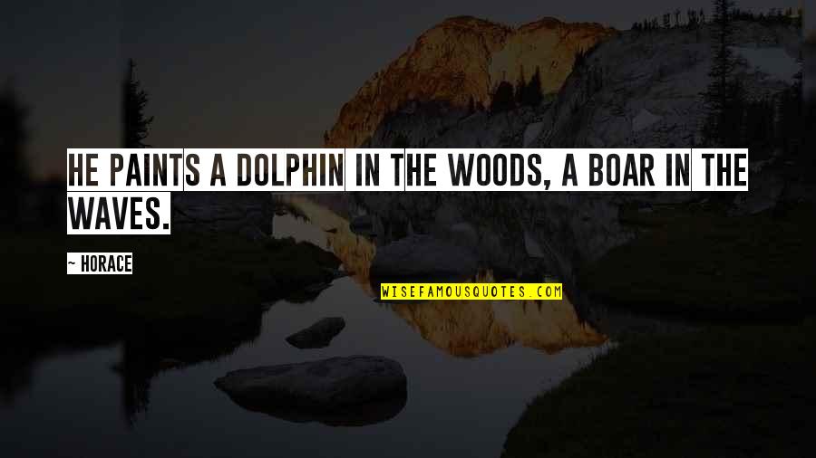 Boar's Quotes By Horace: He paints a dolphin in the woods, a
