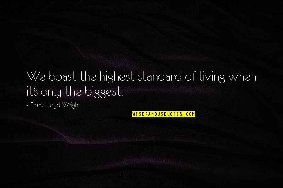 Boast Quotes By Frank Lloyd Wright: We boast the highest standard of living when