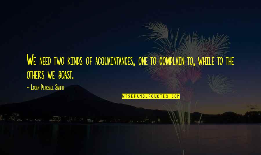 Boast Quotes By Logan Pearsall Smith: We need two kinds of acquaintances, one to