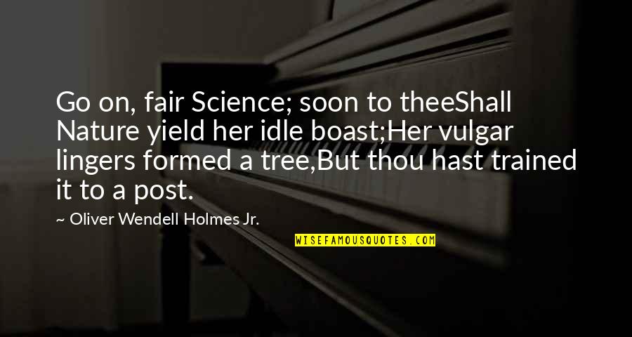 Boast Quotes By Oliver Wendell Holmes Jr.: Go on, fair Science; soon to theeShall Nature