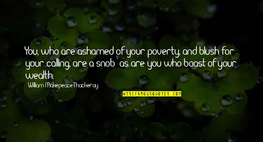 Boast Quotes By William Makepeace Thackeray: You, who are ashamed of your poverty, and