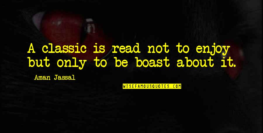 Boast Quotes Quotes By Aman Jassal: A classic is read not to enjoy but