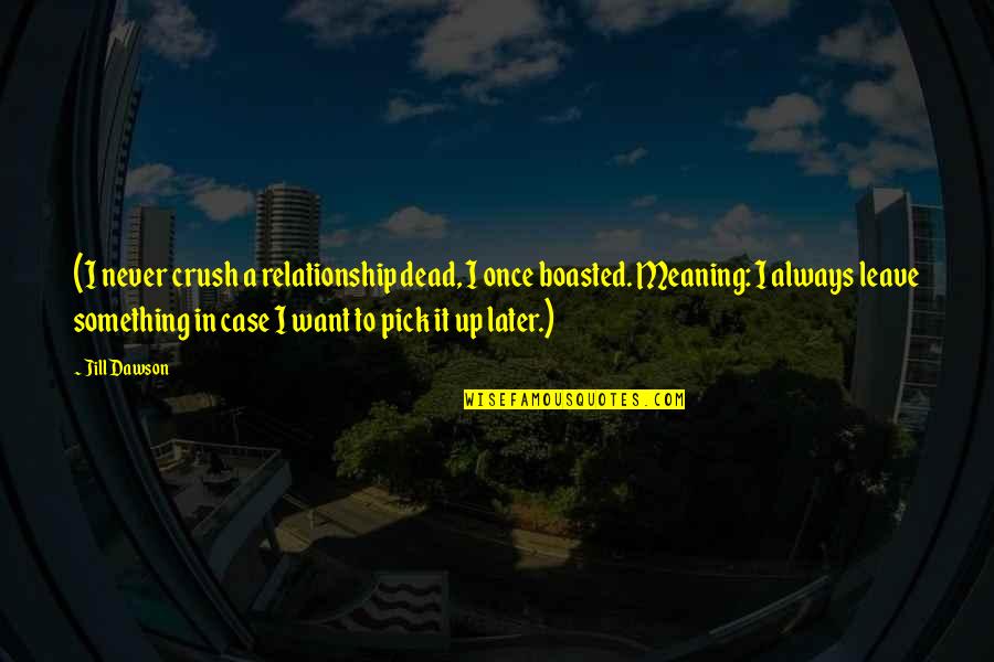 Boasted Quotes By Jill Dawson: (I never crush a relationship dead, I once