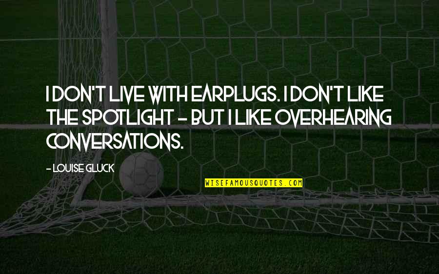 Boastful Attitude Quotes By Louise Gluck: I don't live with earplugs. I don't like Boastful Attitude Quotes By Louise Gluck: I don't live with earplugs. I don't like
