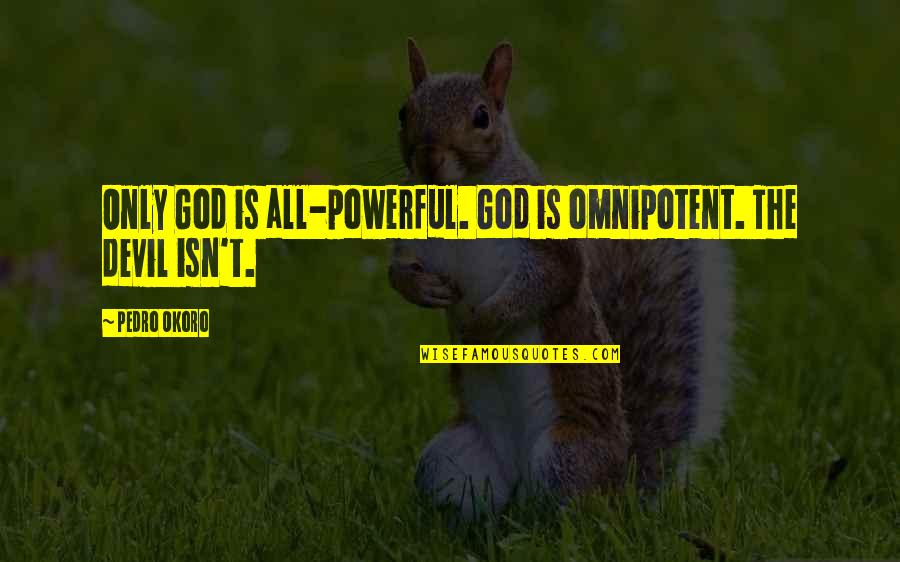 Boastful Attitude Quotes By Pedro Okoro: Only God is all-powerful. God is omnipotent. The