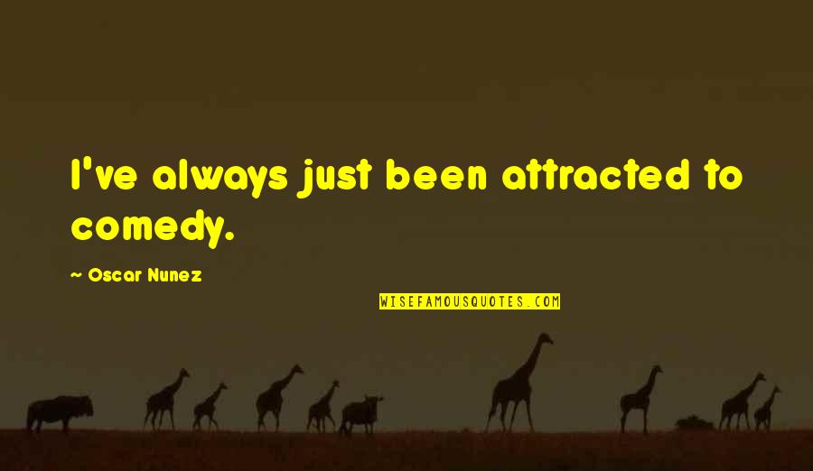 Boastful Friends Quotes By Oscar Nunez: I've always just been attracted to comedy.