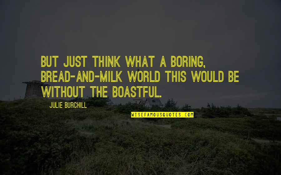 Boastful Quotes By Julie Burchill: But just think what a boring, bread-and-milk world