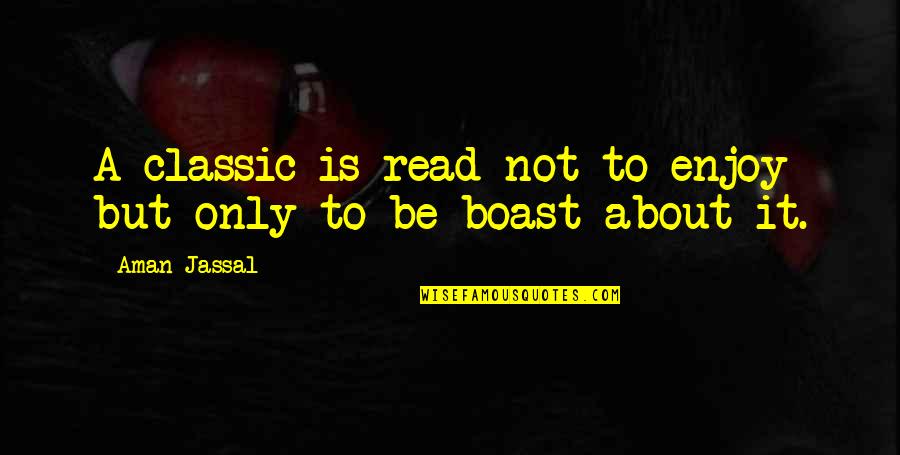 Boasting Quotes By Aman Jassal: A classic is read not to enjoy but