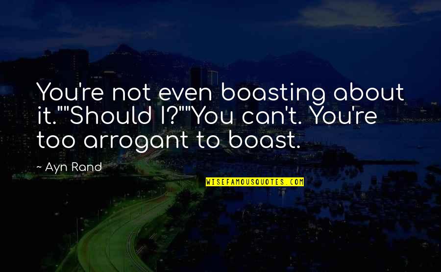 Boasting Quotes By Ayn Rand: You're not even boasting about it.""Should I?""You can't.