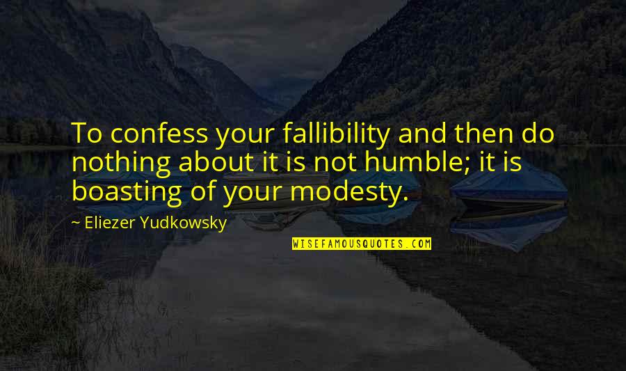 Boasting Quotes By Eliezer Yudkowsky: To confess your fallibility and then do nothing