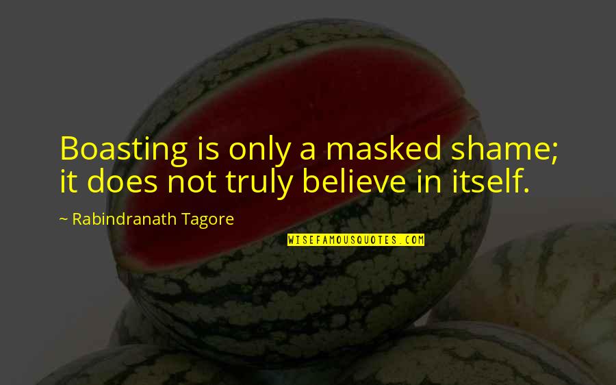 Boasting Quotes By Rabindranath Tagore: Boasting is only a masked shame; it does Boasting Quotes By Rabindranath Tagore: Boasting is only a masked shame; it does