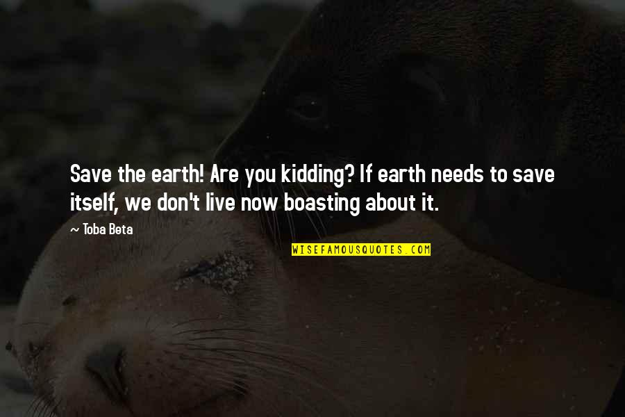 Boasting Quotes By Toba Beta: Save the earth! Are you kidding? If earth