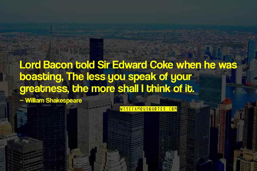 Boasting Quotes By William Shakespeare: Lord Bacon told Sir Edward Coke when he