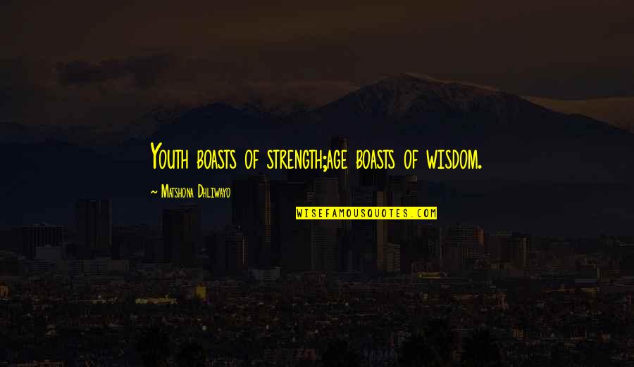 Boasts Quotes By Matshona Dhliwayo: Youth boasts of strength;age boasts of wisdom.