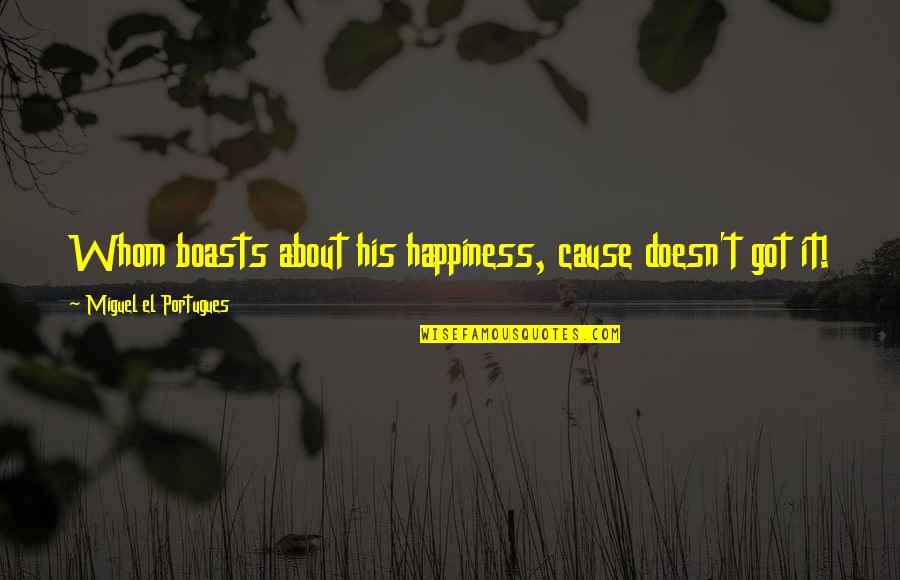 Boasts Quotes By Miguel El Portugues: Whom boasts about his happiness, cause doesn't got Boasts Quotes By Miguel El Portugues: Whom boasts about his happiness, cause doesn't got