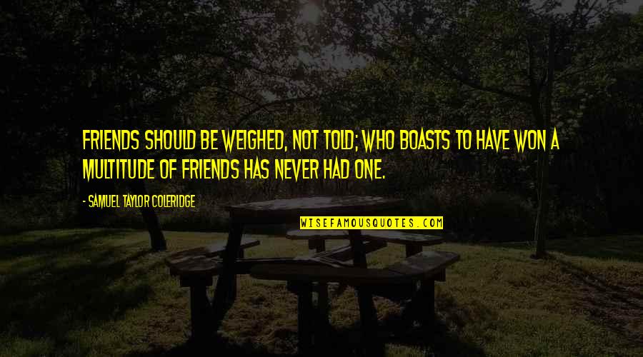 Boasts Quotes By Samuel Taylor Coleridge: Friends should be weighed, not told; who boasts