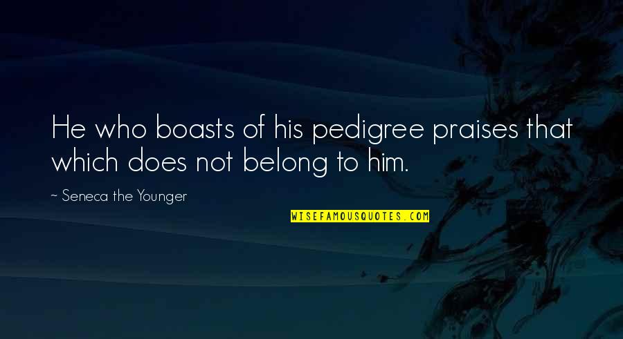 Boasts Quotes By Seneca The Younger: He who boasts of his pedigree praises that