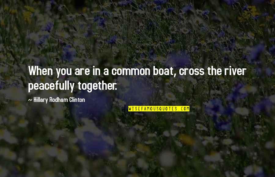 Boat And River Quotes By Hillary Rodham Clinton: When you are in a common boat, cross Boat And River Quotes By Hillary Rodham Clinton: When you are in a common boat, cross