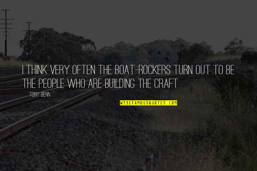 Boat Building Quotes By Tony Benn: I think very often the boat-rockers turn out