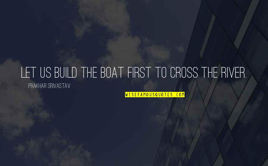 Boat Life Quotes By Prakhar Srivastav: Let us Build the Boat first to cross