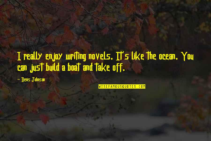 Boat Ocean Quotes By Denis Johnson: I really enjoy writing novels. It's like the