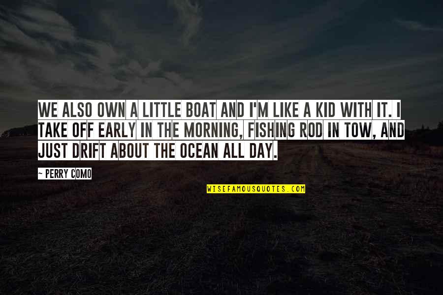 Boat Ocean Quotes By Perry Como: We also own a little boat and I'm Boat Ocean Quotes By Perry Como: We also own a little boat and I'm