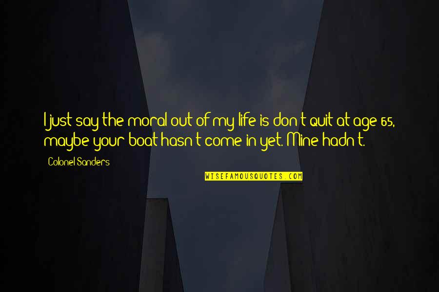 Boat Of Life Quotes By Colonel Sanders: I just say the moral out of my
