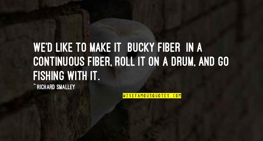 Boat Related Quotes By Richard Smalley: We'd like to make it [bucky fiber] in