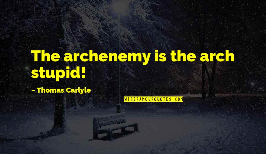 Boat Related Quotes By Thomas Carlyle: The archenemy is the arch stupid!