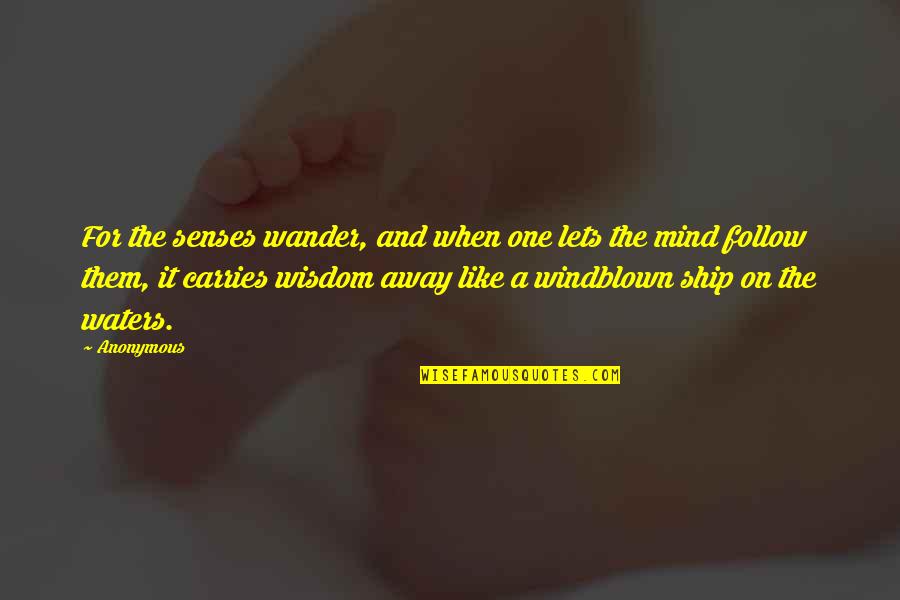 Boat Set Sail Quotes By Anonymous: For the senses wander, and when one lets Boat Set Sail Quotes By Anonymous: For the senses wander, and when one lets
