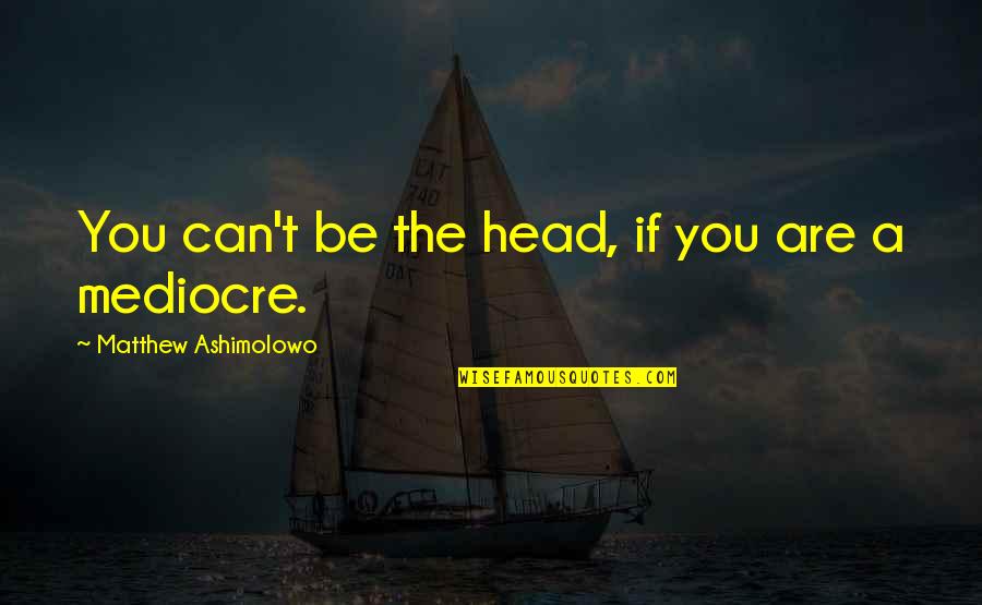 Boat Sinks Quotes By Matthew Ashimolowo: You can't be the head, if you are Boat Sinks Quotes By Matthew Ashimolowo: You can't be the head, if you are