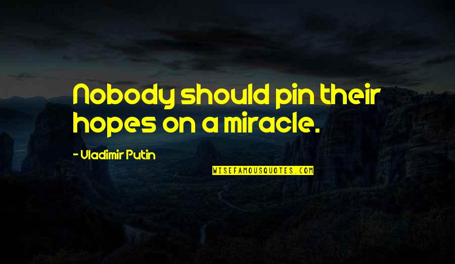 Boated Quotes By Vladimir Putin: Nobody should pin their hopes on a miracle.