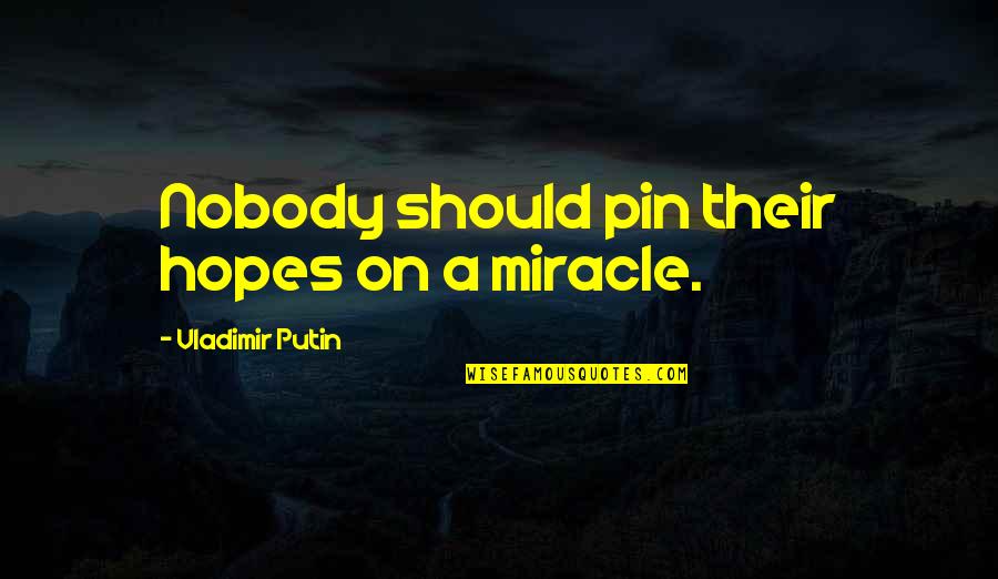 Boated Quotes By Vladimir Putin: Nobody should pin their hopes on a miracle. Boated Quotes By Vladimir Putin: Nobody should pin their hopes on a miracle.
