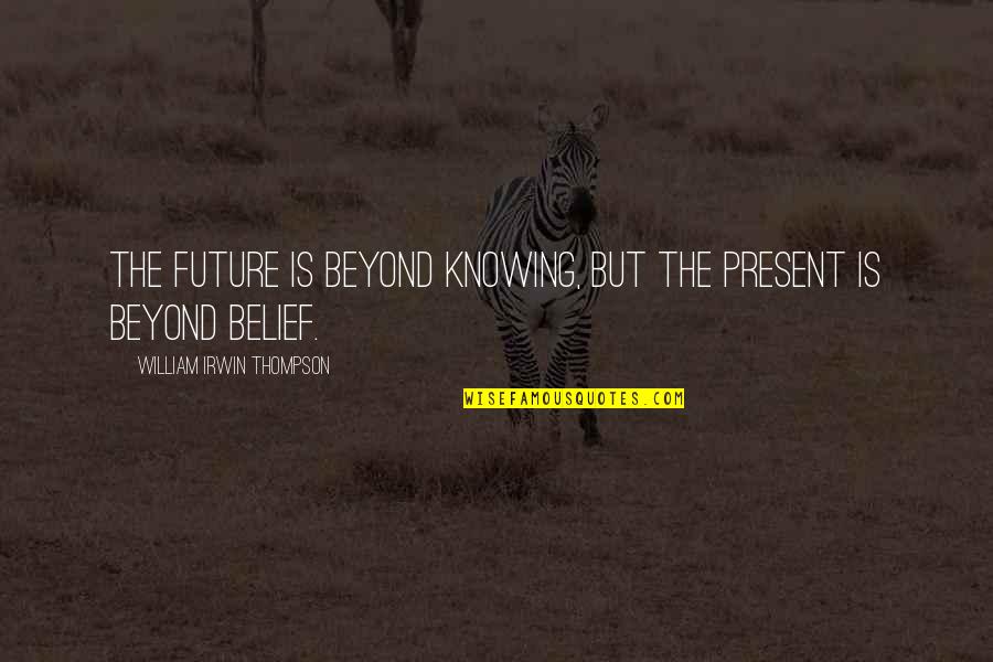 Boateng Brothers Quotes By William Irwin Thompson: The future is beyond knowing, but the present Boateng Brothers Quotes By William Irwin Thompson: The future is beyond knowing, but the present