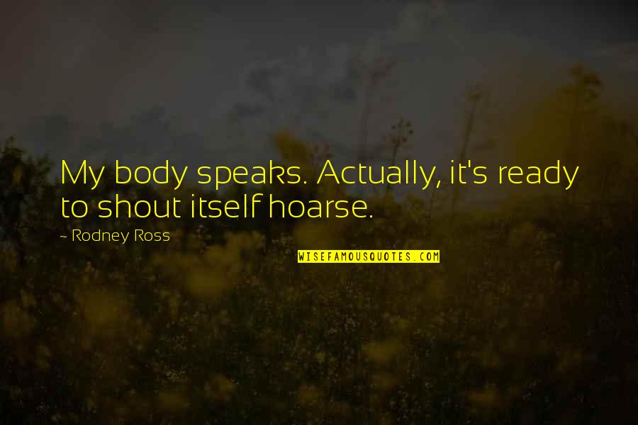 Boating Funny Quotes By Rodney Ross: My body speaks. Actually, it's ready to shout