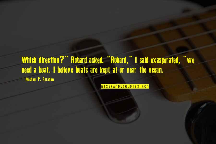 Boats And Ocean Quotes By Michael P. Spradlin: Which direction?" Robard asked. "Robard," I said exasperated, Boats And Ocean Quotes By Michael P. Spradlin: Which direction?" Robard asked. "Robard," I said exasperated,