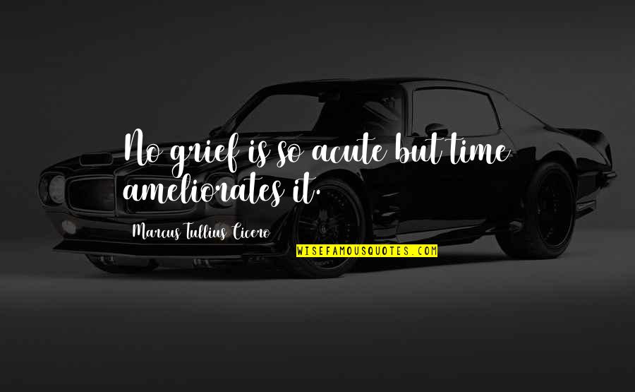 Boats Are Safe In The Harbor Quote Quotes By Marcus Tullius Cicero: No grief is so acute but time ameliorates Boats Are Safe In The Harbor Quote Quotes By Marcus Tullius Cicero: No grief is so acute but time ameliorates