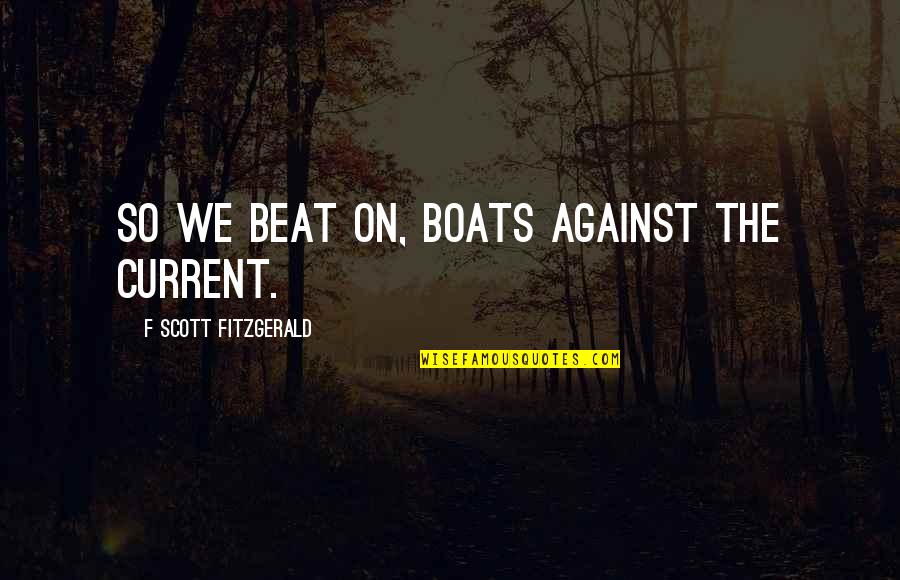 Boats Quotes By F Scott Fitzgerald: So we beat on, boats against the current.