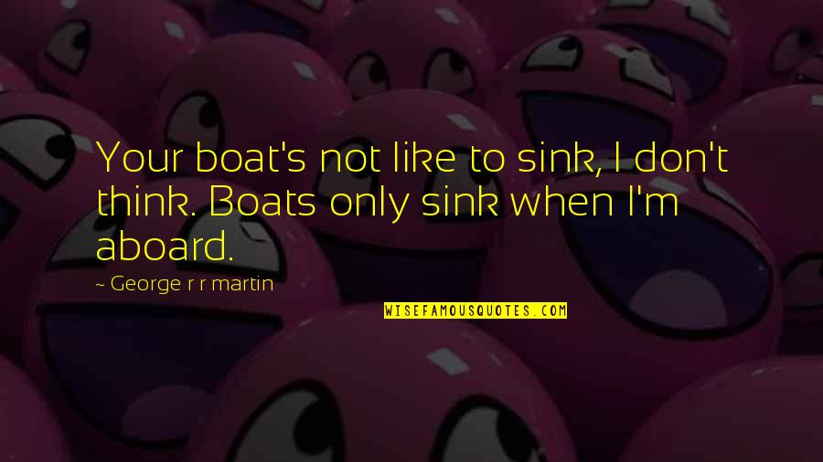Boats Quotes By George R R Martin: Your boat's not like to sink, I don't