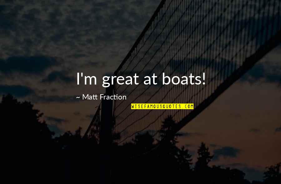 Boats Quotes By Matt Fraction: I'm great at boats!