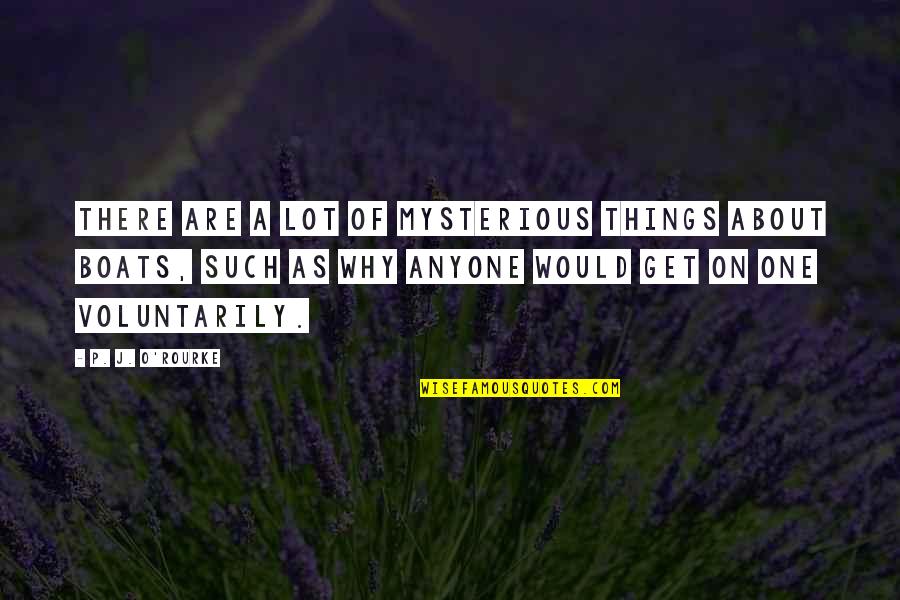 Boats Quotes By P. J. O'Rourke: There are a lot of mysterious things about