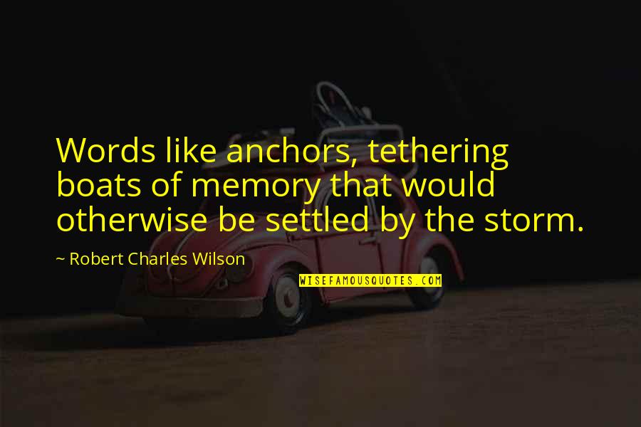 Boats Quotes By Robert Charles Wilson: Words like anchors, tethering boats of memory that